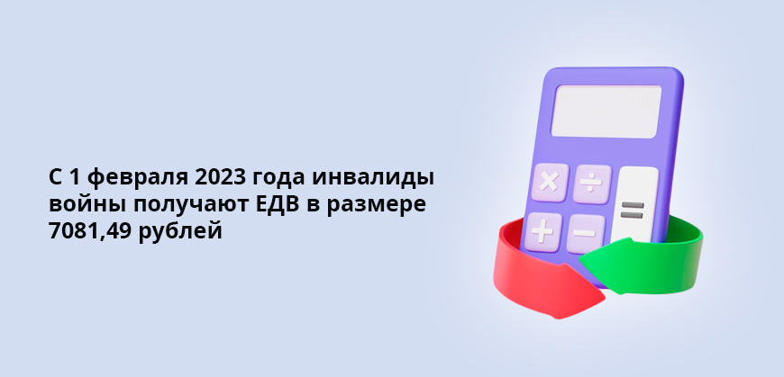 С 1 февраля 2023 года инвалиды войны получают ЕДВ в размере 7081,49 рублей