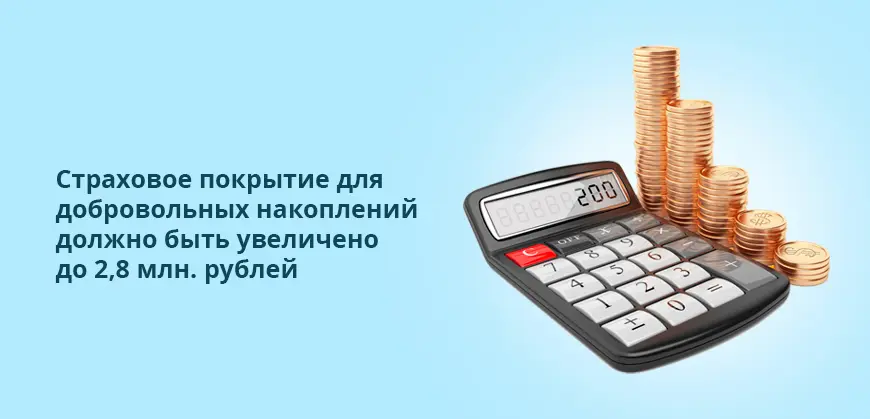 Страховое покрытие для добровольных накоплений должно быть увеличено до 2,8 млн. рублей
