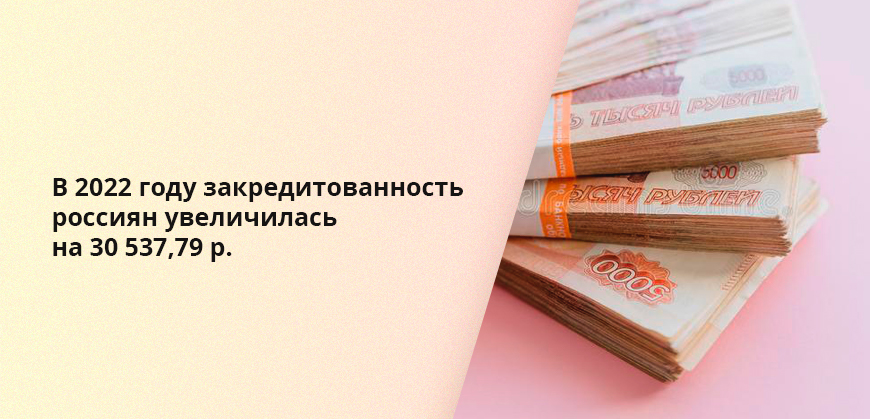 В 2022 году закредитованность россиян увеличилась на 30 537,79 р.