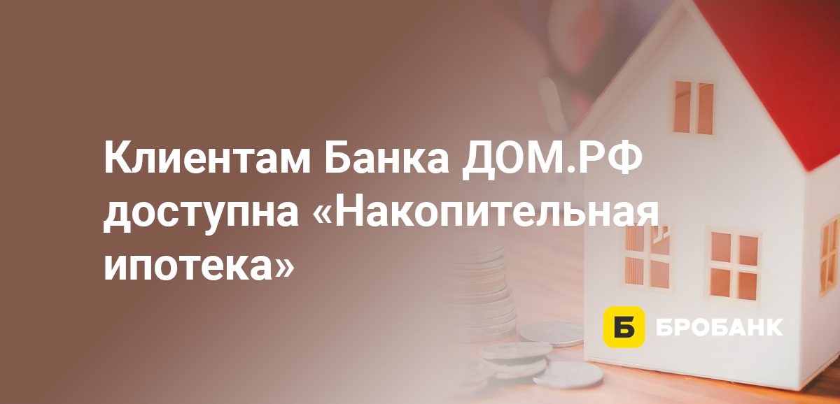 Клиентам Банка ДОМ.РФ доступна Накопительная ипотека