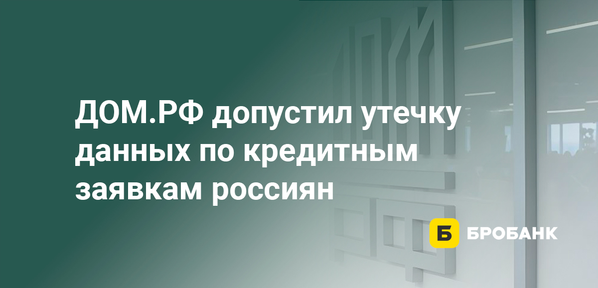 ДОМ.РФ допустил утечку данных по кредитным заявкам россиян