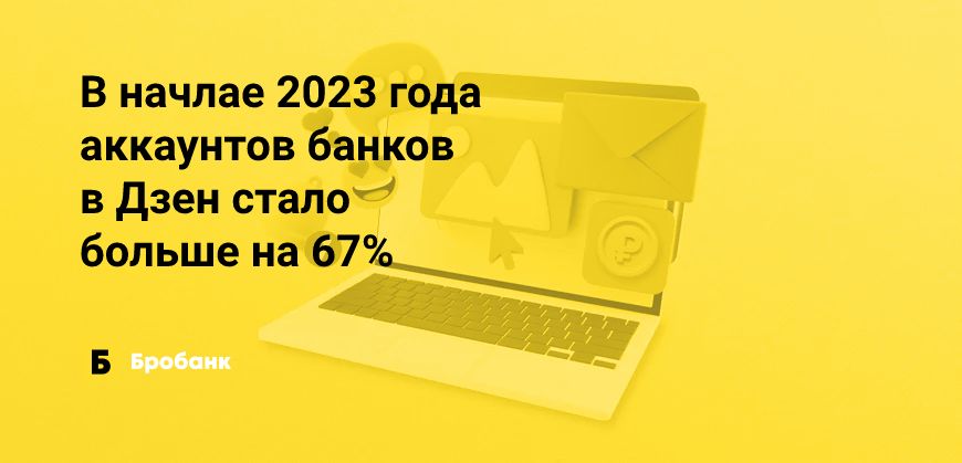 Дзен стал популярнее у банков в начале 2023 года | Бробанк.ру