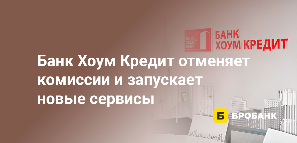 Банк Хоум Кредит отменяет комиссии и запускает новые сервисы