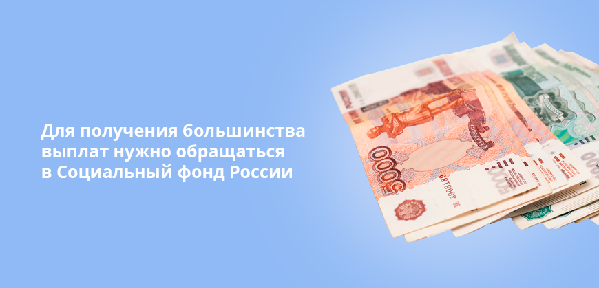 Для получения большинства выплат нужно обращаться в Социальный фонд России