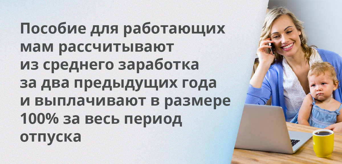 Пособие для работающих мам рассчитывают из среднего заработка за два предыдущих года и выплачивают в размере 100% за весь период отпуска