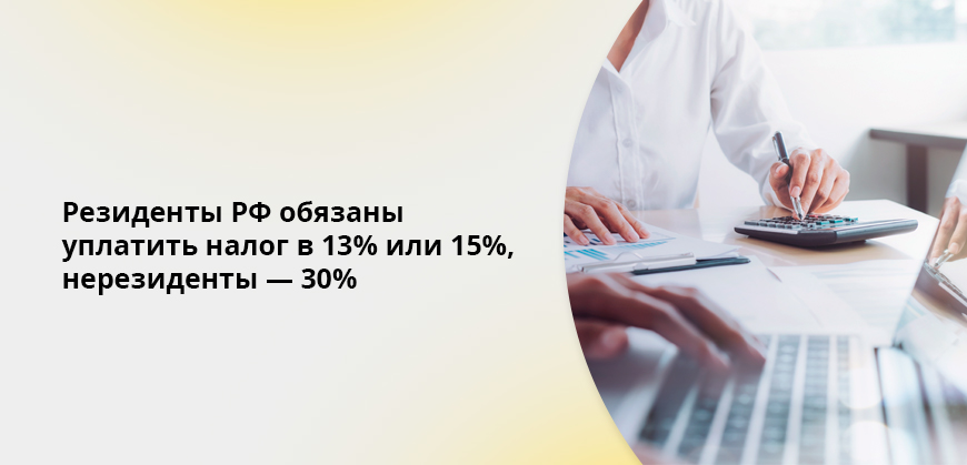 Резиденты РФ обязаны уплатить налог в 13% или 15%, нерезиденты — 30%