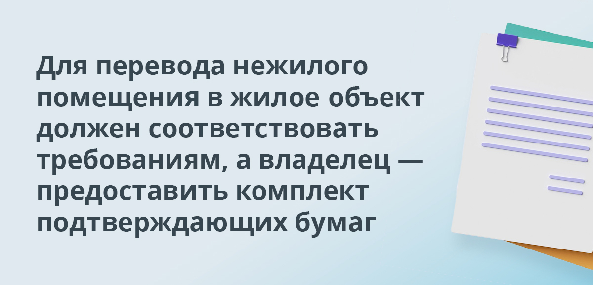 Для перевода нежилого помещения в жилое объект должен соответствовать требованиям, а владелец — предоставить комплект подтверждающих бумаг