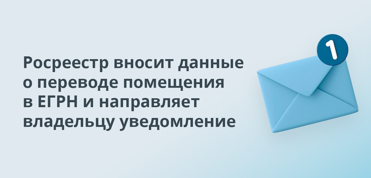 Росреестр вносит данные о переводе помещения в ЕГРН и направляет владельцу уведомление