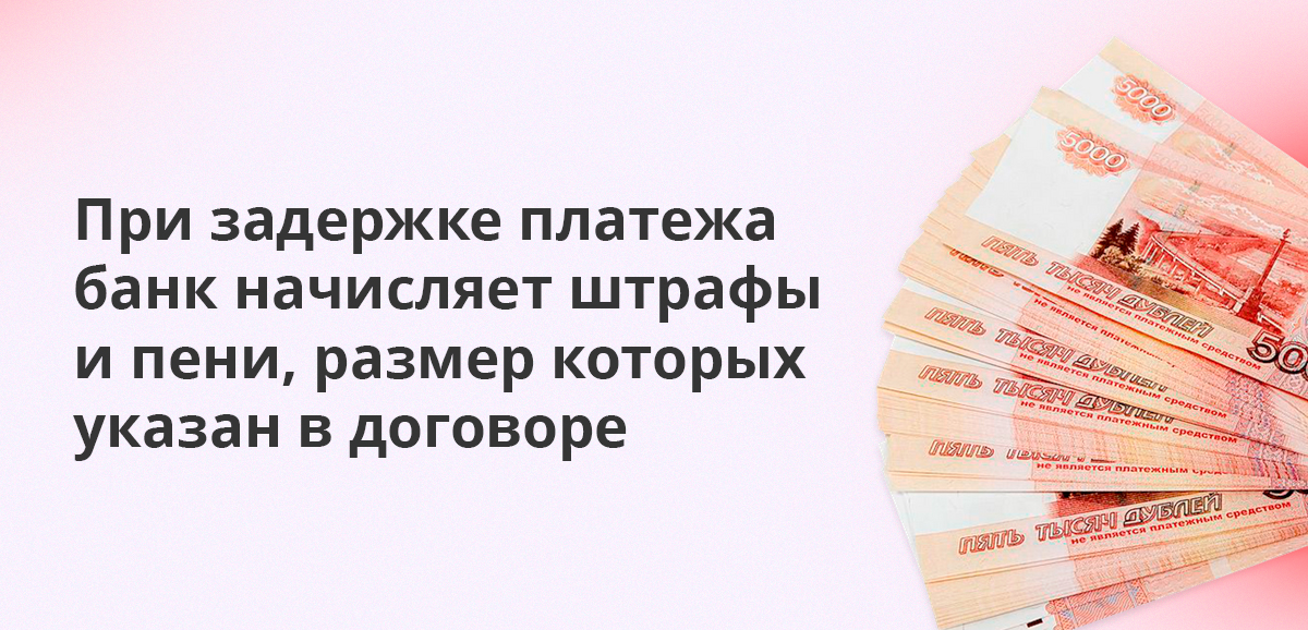При задержке платежа банк начисляет штрафы и пени, размер которых указан в договоре