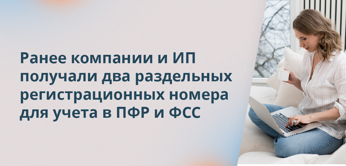 Ранее компании и ИП получали два раздельных регистрационных номера для учета в ПФР и ФСС