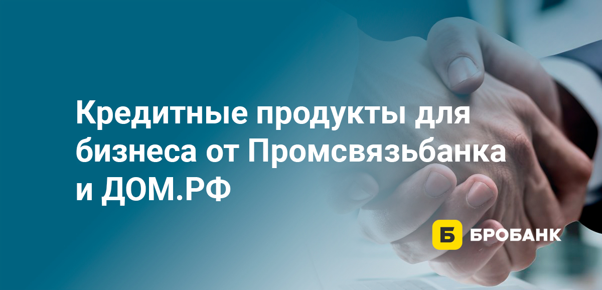 Кредитные продукты для бизнеса от Промсвязьбанка и ДОМ.РФ