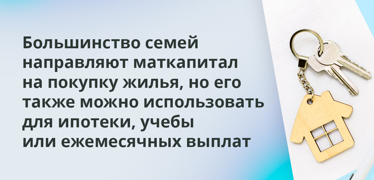 Большинство семей направляют маткапитал на покупку жилья, но его также можно использовать для ипотеки, учебы или ежемесячных выплат