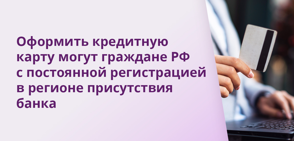 Оформить кредитную карту могут граждане РФ с постоянной регистрацией в регионе присутствия банка