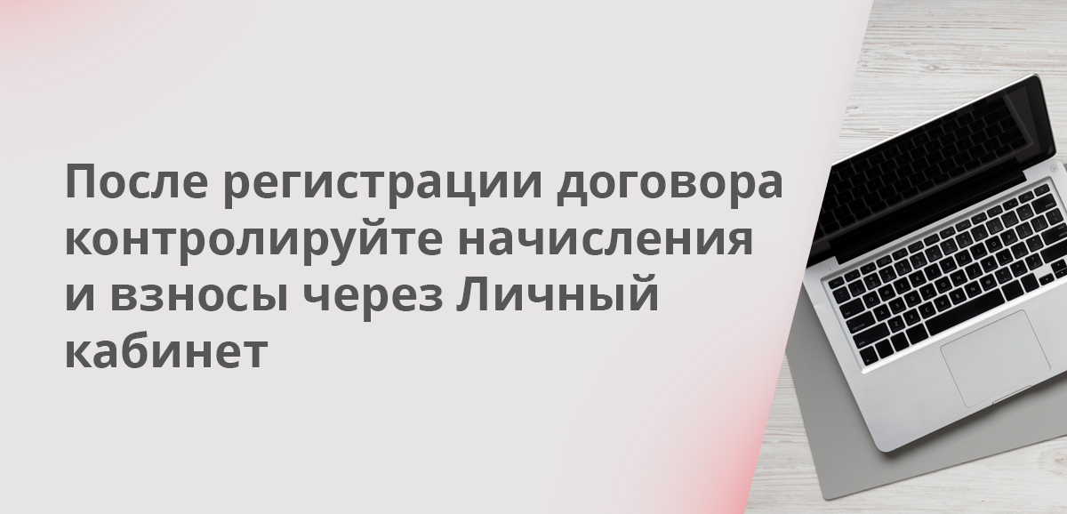 После регистрации договора контролируйте начисления и взносы через Личный кабинет