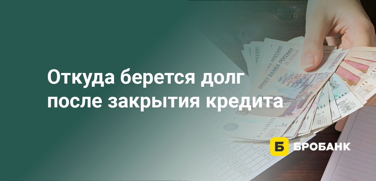 Откуда берется долг после закрытия кредита
