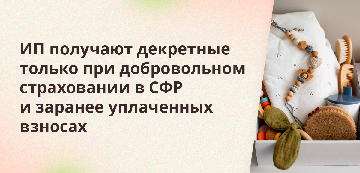 ИП получают декретные только при добровольном страховании в СФР и заранее уплаченных взносах