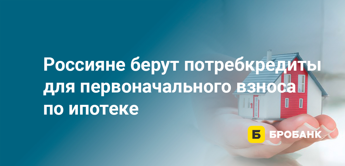 Россияне берут потребкредиты для первоначального взноса по ипотеке