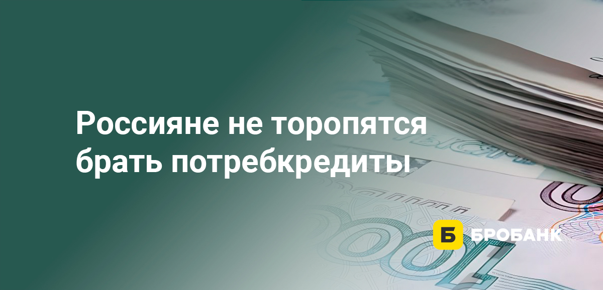 Россияне не торопятся брать потребкредиты
