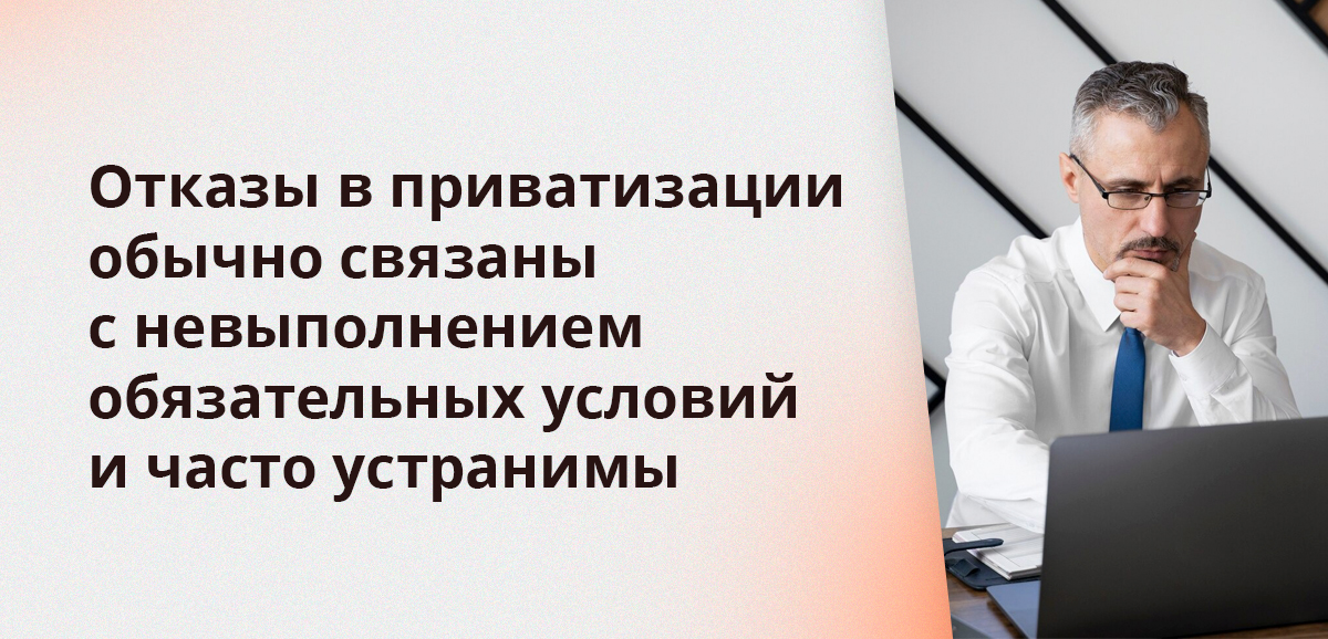 Отказы в приватизации обычно связаны с невыполнением обязательных условий и часто устранимы