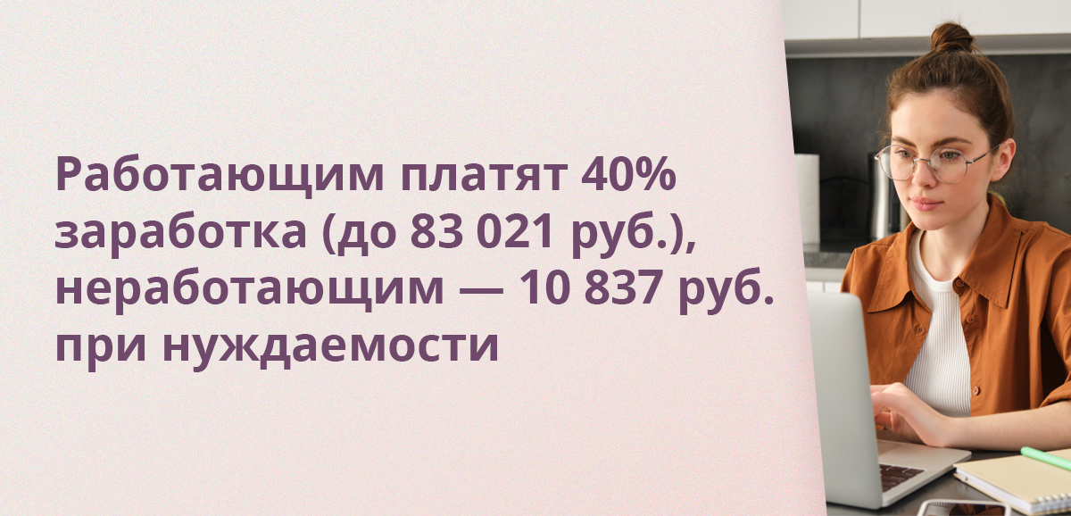Работающим платят 40% заработка до 83 021 руб., неработающим — 10 837 руб. при нуждаемости