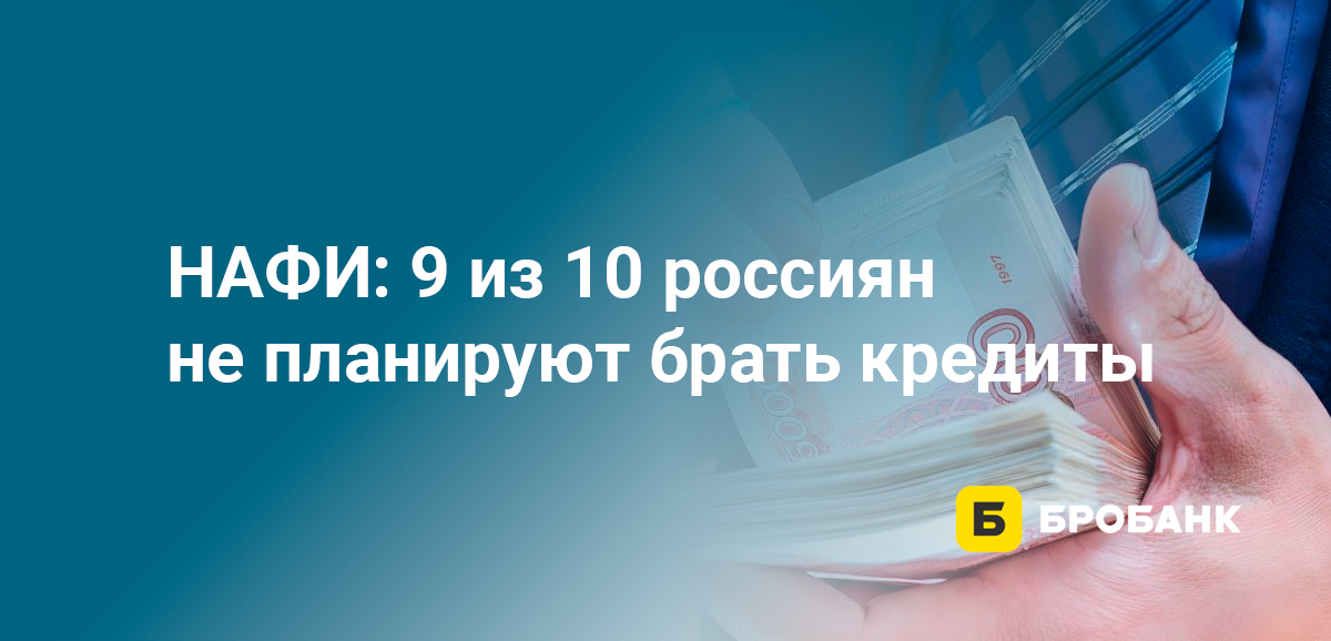 НАФИ: 9 из 10 россиян не планируют брать кредиты