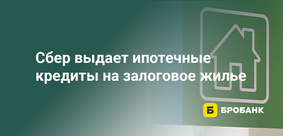 Сбер выдает ипотечные кредиты на залоговое жилье