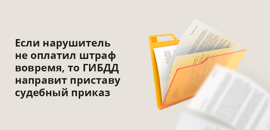 Если нарушитель не оплатил штраф вовремя, то ГИБДД направит приставу судебный приказ