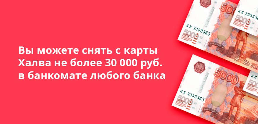 Вы можете снять с карты Халва не более 30 000 руб. в банкомате любого банка