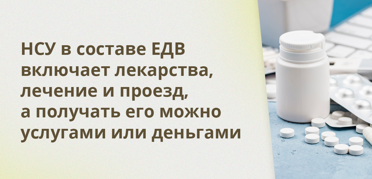 НСУ в составе ЕДВ включает лекарства, лечение и проезд, а получать его можно услугами или деньгами