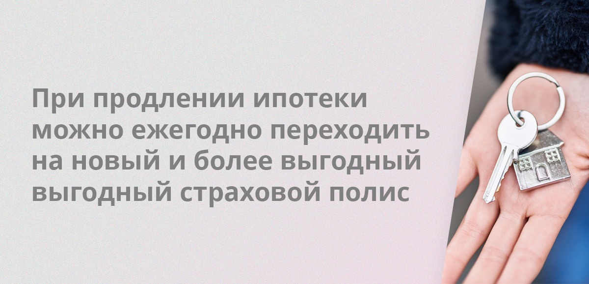 При продлении ипотеки можно ежегодно переходить на новый и более выгодный выгодный страховой полис
