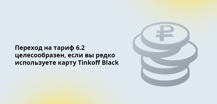 Переход на тариф 6.2 целесообразен, если вы редко используете карту Tinkoff Black