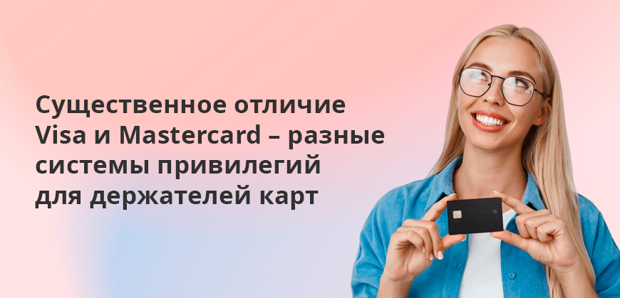 Существенное отличие Visa и Mastercard – разные системы привилегий для держателей карт