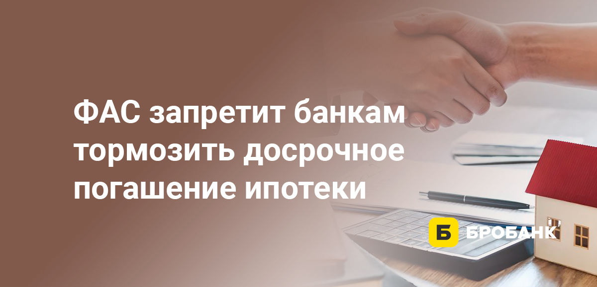 ФАС запретит банкам тормозить досрочное погашение ипотеки