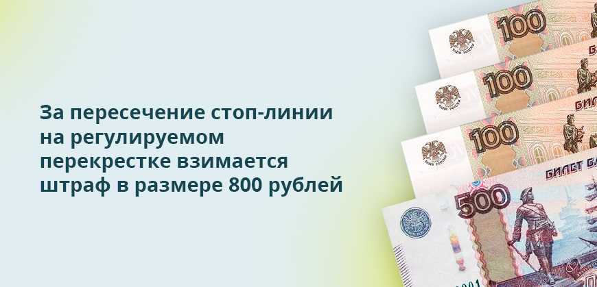 За пересечение стоп-линии на регулируемом перекрестке взимается штраф в размере 800 рублей