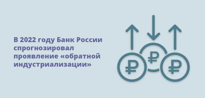 В 2022 году Банк России спрогнозировал проявление обратной индустриализации