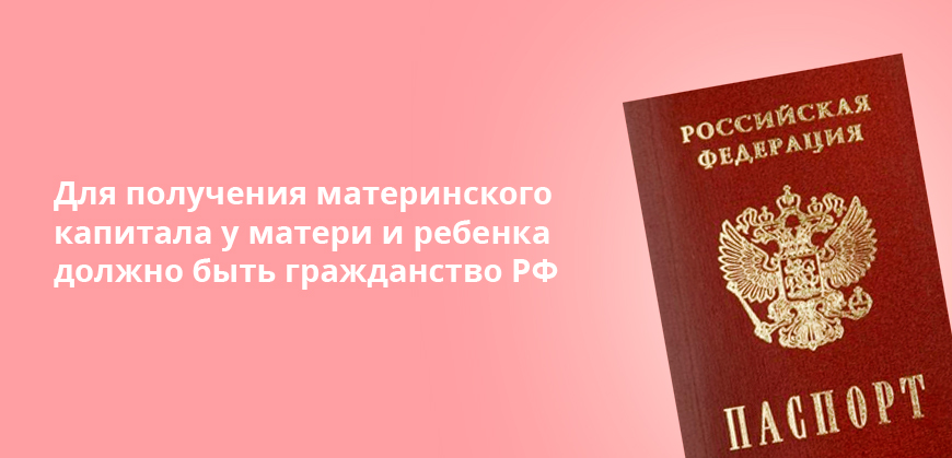 Для получения материнского капитала у матери и ребенка должно быть гражданство РФ