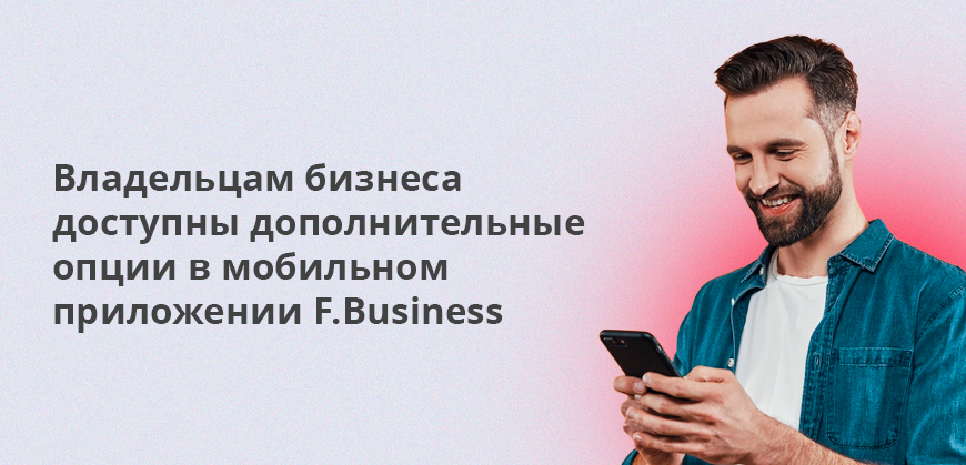 Владельцам бизнеса доступны дополнительные опции в мобильном приложении F.Business