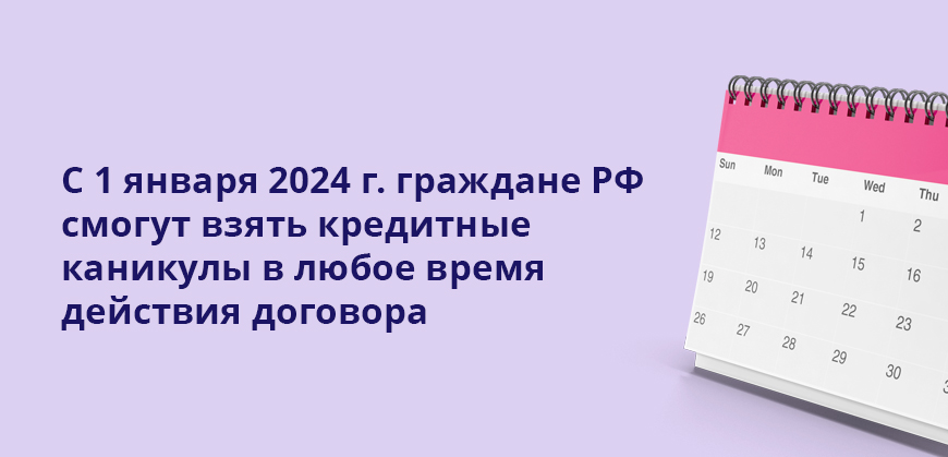 С 1 января 2024 г. граждане РФ смогут взять кредитные каникулы в любое время действия договора