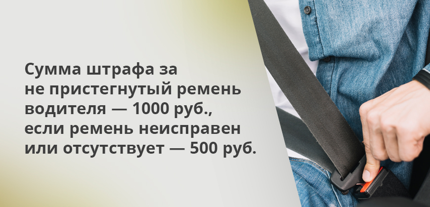 Сумма штрафа за не пристегнутый ремень водителя — 1000 руб., если ремень неисправен или отсутствует — 500 руб.