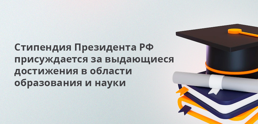 Стипендия Президента РФ присуждается за выдающиеся достижения в области образования и науки