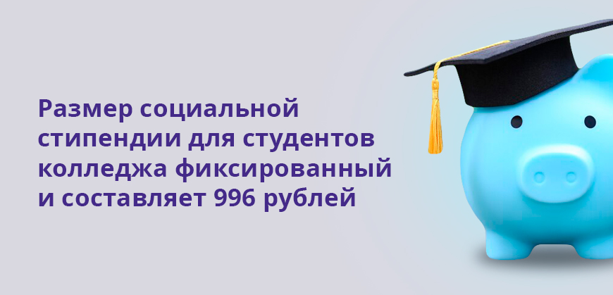 Размер социальной стипендии для студентов колледжа фиксированный и составляет 996 рублей