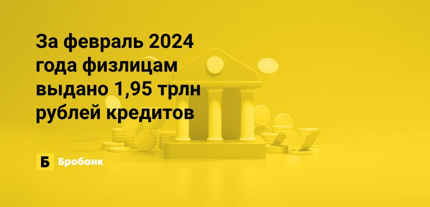 В феврале 2024 года рекордные выдачи кредитов | Бробанк.ру