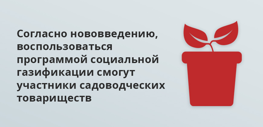 Согласно нововведению, воспользоваться программой социальной газификации смогут участники садоводческих товариществ