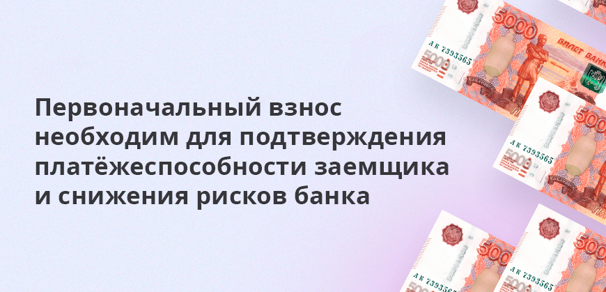 Первоначальный взнос необходим для подтверждения платёжеспособности заемщика и снижения рисков банка
