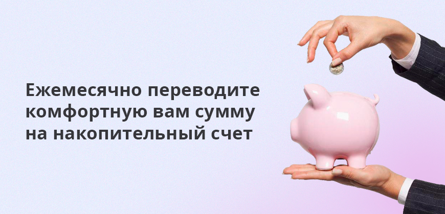 Ежемесячно переводите комфортную вам сумму на накопительный счет