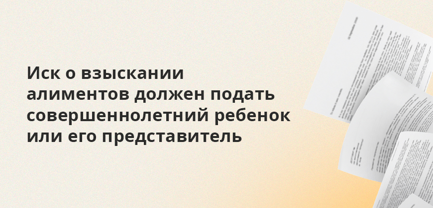 Иск о взыскании алиментов должен подать совершеннолетний ребенок или его представитель