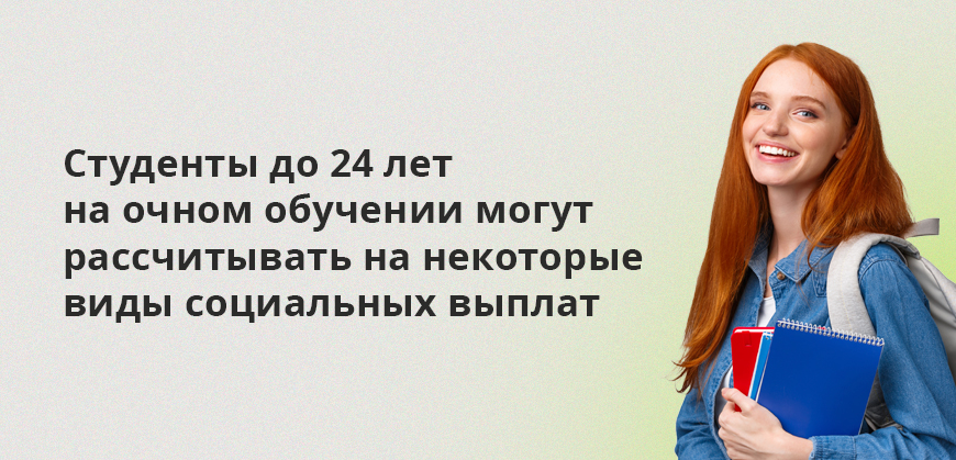 Студенты до 24 лет на очном обучении могут рассчитывать на некоторые виды социальных выплат