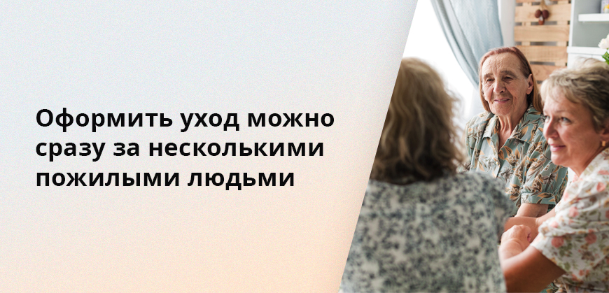 Оформить уход можно сразу за несколькими пожилыми людьми