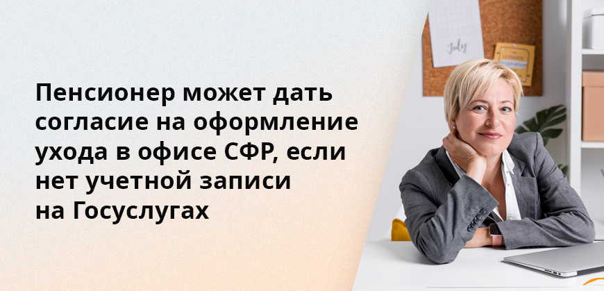 Пенсионер может дать согласие на оформление ухода в офисе СФР, если нет учетной записи на Госуслугах