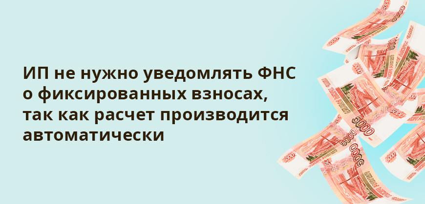 ИП не нужно уведомлять ФНС о фиксированных взносах, так как расчет производится автоматически